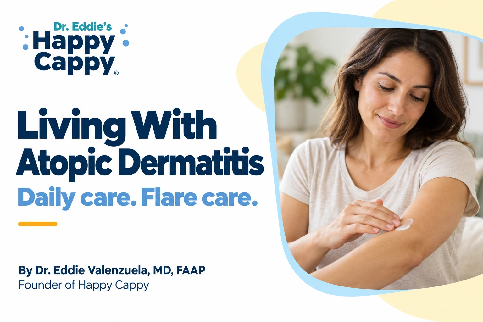 Woman applying moisturizer to her arm beside Living With Atopic Dermatitis, Daily care. Flare care. and Dr. Eddie Valenzuela’s founder credit